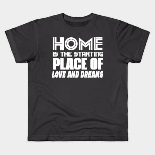 Home Is The Starting Place Of Love And Dreams Kids T-Shirt